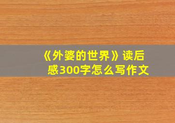 《外婆的世界》读后感300字怎么写作文