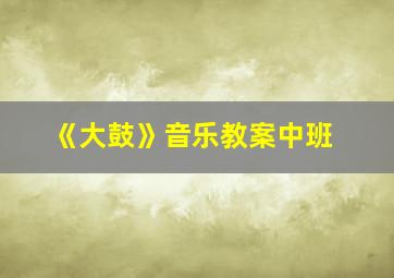 《大鼓》音乐教案中班