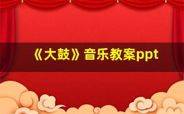 《大鼓》音乐教案ppt