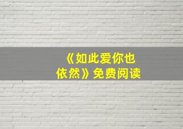 《如此爱你也依然》免费阅读