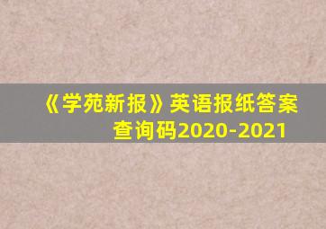 《学苑新报》英语报纸答案查询码2020-2021