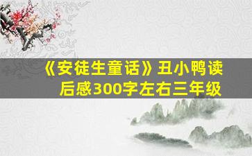 《安徒生童话》丑小鸭读后感300字左右三年级