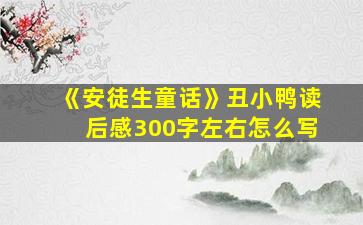 《安徒生童话》丑小鸭读后感300字左右怎么写