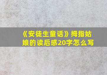 《安徒生童话》拇指姑娘的读后感20字怎么写