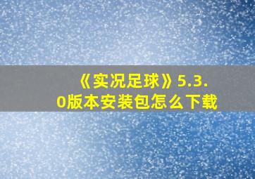 《实况足球》5.3.0版本安装包怎么下载