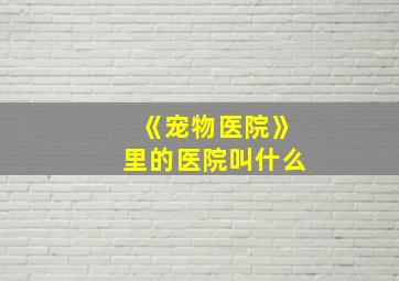 《宠物医院》里的医院叫什么