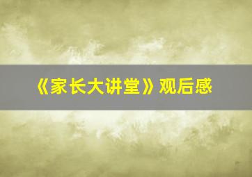 《家长大讲堂》观后感