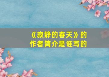 《寂静的春天》的作者简介是谁写的