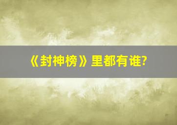 《封神榜》里都有谁?