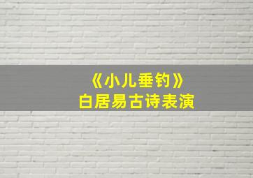 《小儿垂钓》白居易古诗表演