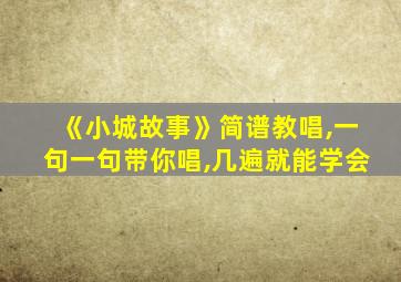 《小城故事》简谱教唱,一句一句带你唱,几遍就能学会