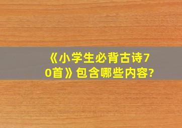 《小学生必背古诗70首》包含哪些内容?