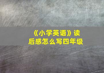 《小学英语》读后感怎么写四年级