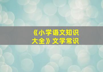 《小学语文知识大全》文学常识