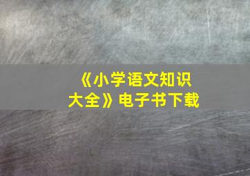 《小学语文知识大全》电子书下载