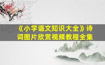 《小学语文知识大全》诗词图片欣赏视频教程全集