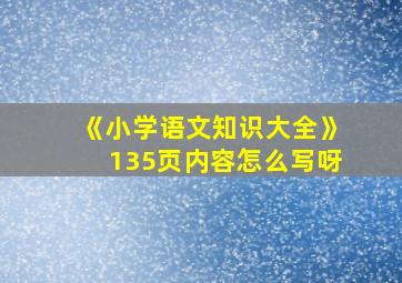 《小学语文知识大全》135页内容怎么写呀