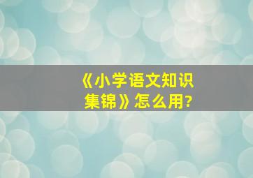 《小学语文知识集锦》怎么用?