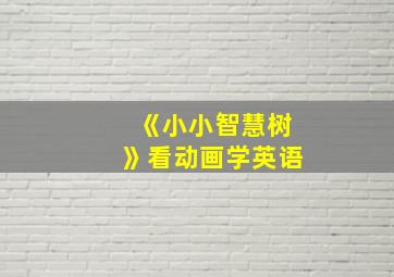 《小小智慧树》看动画学英语