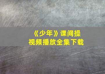 《少年》课间操视频播放全集下载