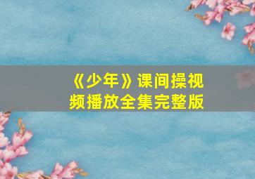 《少年》课间操视频播放全集完整版