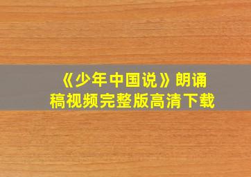 《少年中国说》朗诵稿视频完整版高清下载