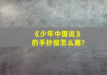 《少年中国说》的手抄报怎么画?