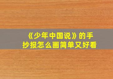 《少年中国说》的手抄报怎么画简单又好看