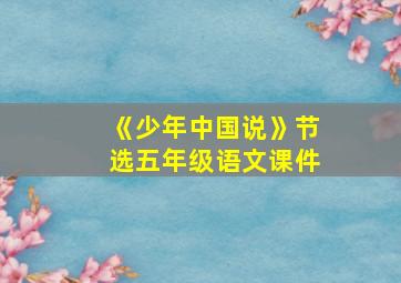 《少年中国说》节选五年级语文课件