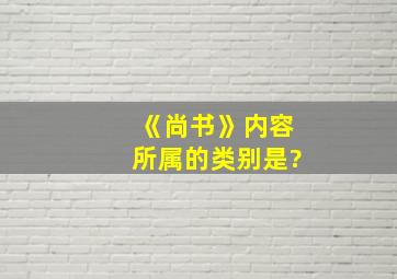 《尚书》内容所属的类别是?