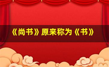 《尚书》原来称为《书》