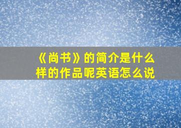 《尚书》的简介是什么样的作品呢英语怎么说