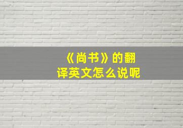 《尚书》的翻译英文怎么说呢