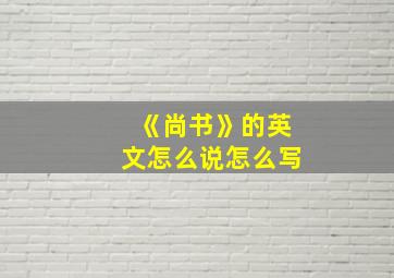 《尚书》的英文怎么说怎么写