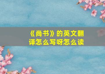 《尚书》的英文翻译怎么写呀怎么读