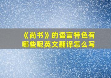 《尚书》的语言特色有哪些呢英文翻译怎么写