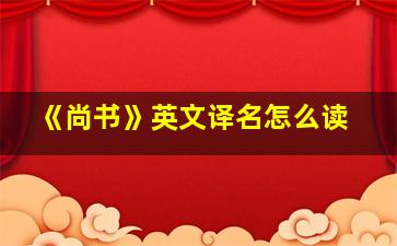 《尚书》英文译名怎么读