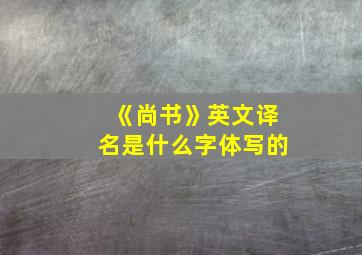 《尚书》英文译名是什么字体写的