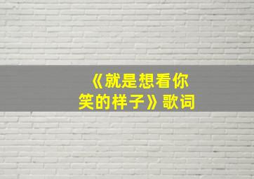 《就是想看你笑的样子》歌词