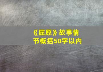 《屈原》故事情节概括50字以内