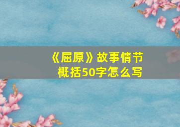 《屈原》故事情节概括50字怎么写