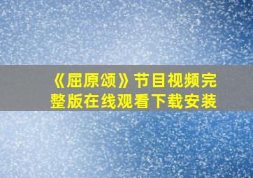 《屈原颂》节目视频完整版在线观看下载安装