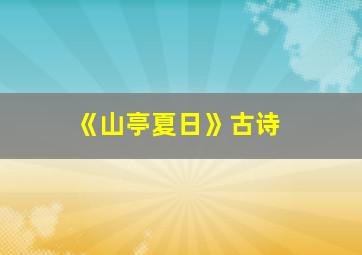 《山亭夏日》古诗