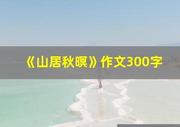 《山居秋暝》作文300字