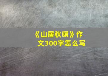 《山居秋暝》作文300字怎么写