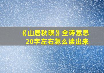 《山居秋暝》全诗意思20字左右怎么读出来