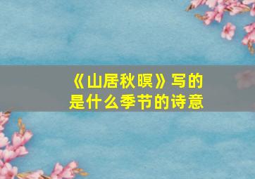 《山居秋暝》写的是什么季节的诗意