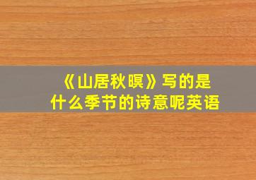 《山居秋暝》写的是什么季节的诗意呢英语