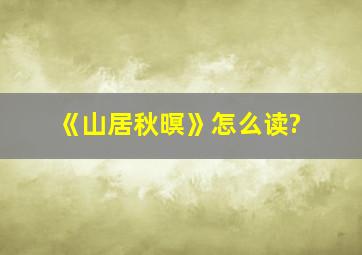 《山居秋暝》怎么读?