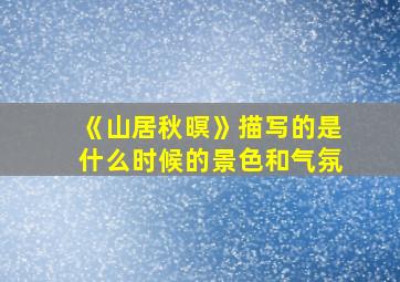 《山居秋暝》描写的是什么时候的景色和气氛